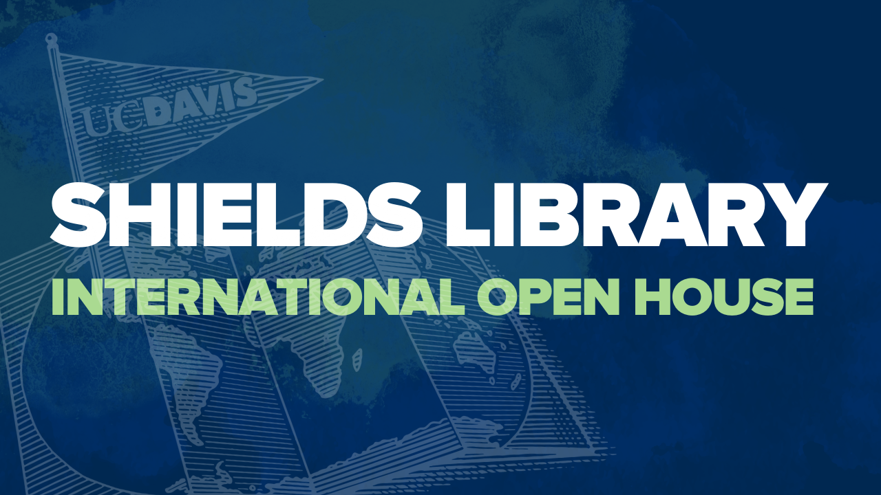 The image reads "Shields Library International Open House" on a dark blue background with a lighter blue unfolded map of the world with a flag marking UC Davis's location with a triangular flag that says "UC Davis".